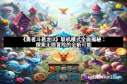 《勇者斗恶龙IX》联机模式全面揭秘:探索无限冒险的全新可能