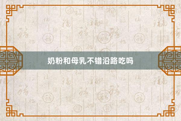 奶粉和母乳不错沿路吃吗