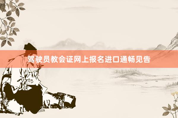 驾驶员教会证网上报名进口通畅见告